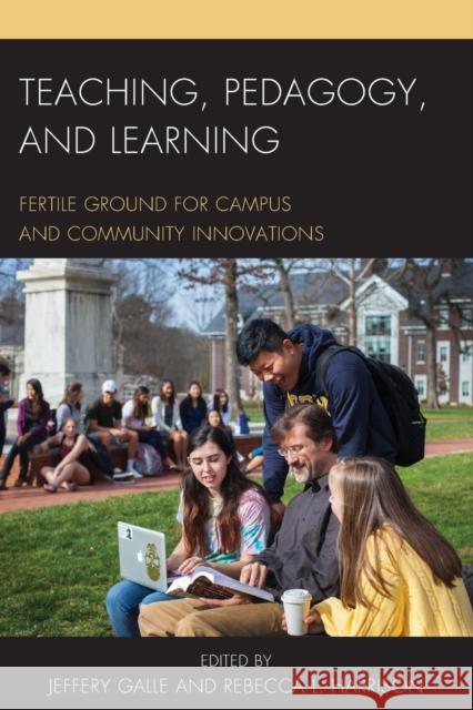 Teaching, Pedagogy, and Learning: Fertile Ground for Campus and Community Innovations Jeffery Galle Rebecca L. Harrison 9781475832891