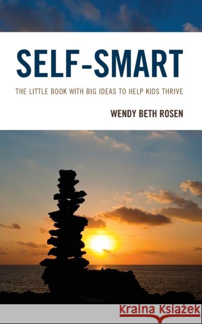Self-Smart: The Little Book with Big Ideas to Help Kids Thrive Wendy Beth Rosen 9781475833065 Rowman & Littlefield Publishers