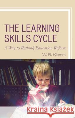 The Learning Skills Cycle: A Way to Rethink Education Reform Klemm, William R. 9781475833218 Rowman & Littlefield Publishers