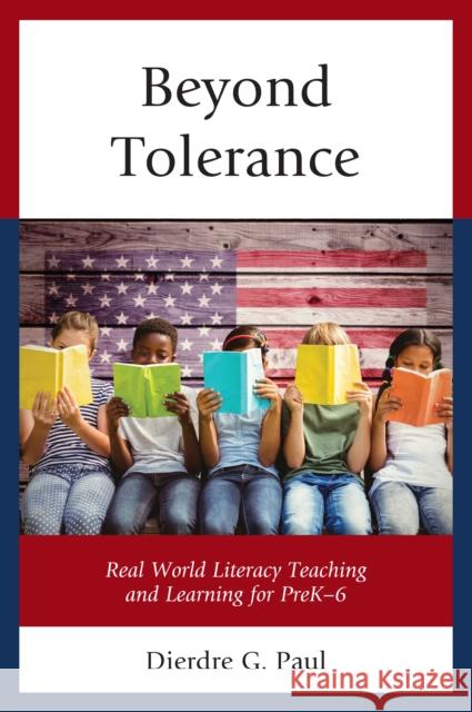 Beyond Tolerance: Real World Literacy Teaching and Learning for Prek-6 Dierdre G. Paul 9781475833256 Rowman & Littlefield Publishers