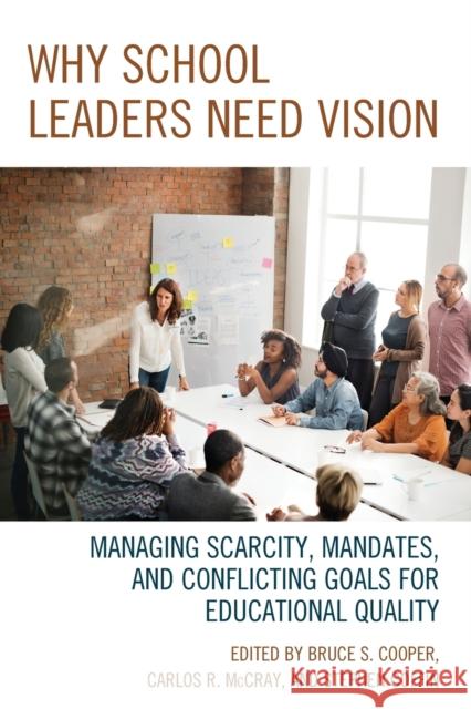 Why School Leaders Need Vision: Managing Scarcity, Mandates, and Conflicting Goals for Educational Quality Bruce S. Cooper Carlos R. McCray Stephen Coffin 9781475833430