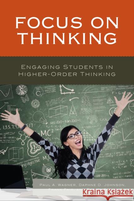 Focus on Thinking: Engaging Educators in Higher-Order Thinking Paul A. Wagner Daphne Johnson Frank Fair 9781475833515 Rowman & Littlefield Publishers