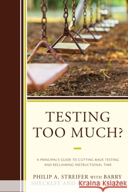 Testing Too Much?: A Principal's Guide to Cutting Back Testing and Reclaiming Instructional Time Philip A. Streifer Barry Sheckley Richard Ayers 9781475833676 Rowman & Littlefield Publishers