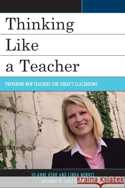 Thinking Like a Teacher: Preparing New Teachers for Today's Classrooms Jo-Anne Kerr Linda Norris Sara Rhodes 9781475833720