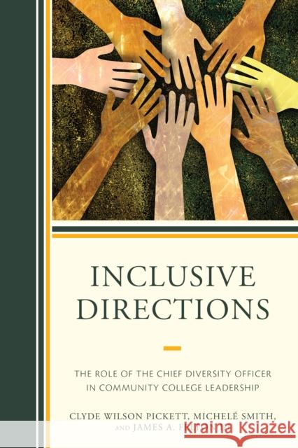 Inclusive Directions: The Role of the Chief Diversity Officer in Community College Leadership Clyde Wilson Pickett Michele Smith James III Felton 9781475833812