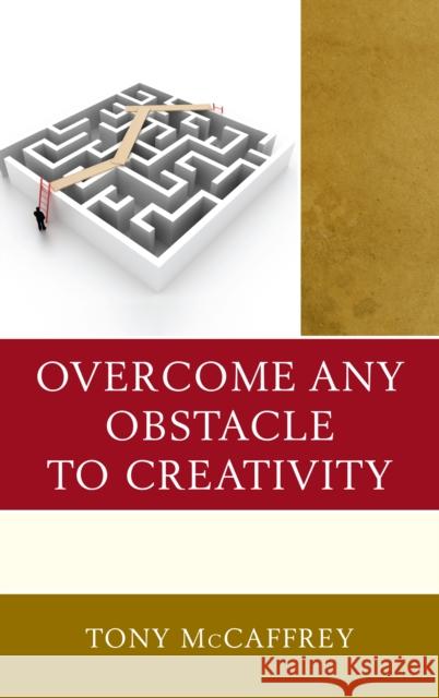 Overcome Any Obstacle to Creativity Tony McCaffrey 9781475834635 Rowman & Littlefield Publishers