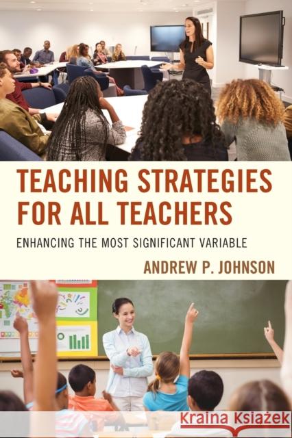 Teaching Strategies for All Teachers: Enhancing the Most Significant Variable Andrew P. Johnson 9781475834673 Rowman & Littlefield Publishers