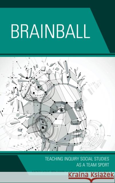 Brainball: Teaching Inquiry and Social Studies as a Team Sport Kolis, Mickey 9781475834840 Rowman & Littlefield Publishers