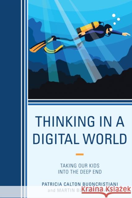 Thinking in a Digital World: Taking Our Kids Into the Deep End Patricia Calton Buoncristiani Martin Buoncristiani 9781475834932 Rowman & Littlefield Publishers