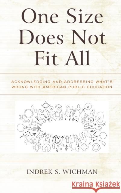 One Size Does Not Fit All: Acknowledging and Addressing What's Wrong with American Public Education Indrek S. Wichman 9781475835335 Rowman & Littlefield Publishers