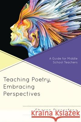 Teaching Poetry, Embracing Perspectives: A Guide for Middle School Teachers Sharon Discorfano 9781475835366 Rowman & Littlefield Publishers