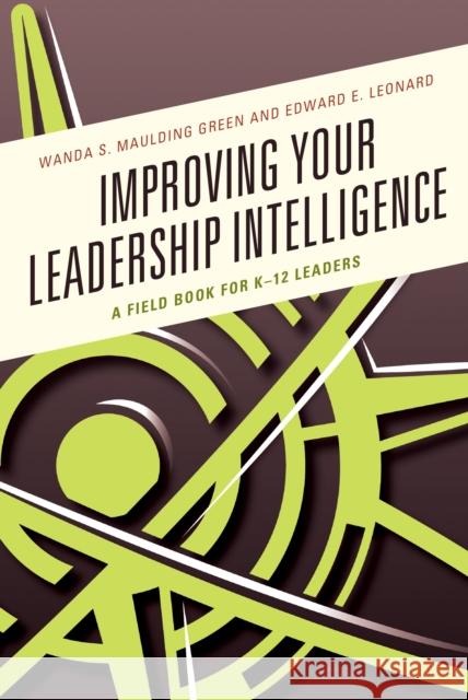 Improving Your Leadership Intelligence: A Field Book for K-12 Leaders Wanda S. Mauldin Ed Leonard 9781475835533 Rowman & Littlefield Publishers