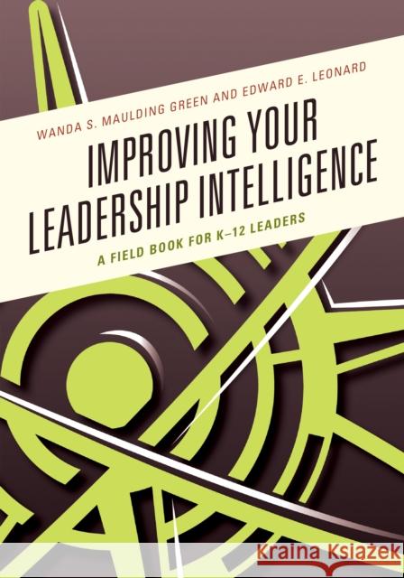 Improving Your Leadership Intelligence: A Field Book for K-12 Leaders Wanda S. Mauldin Ed Leonard 9781475835540 Rowman & Littlefield Publishers