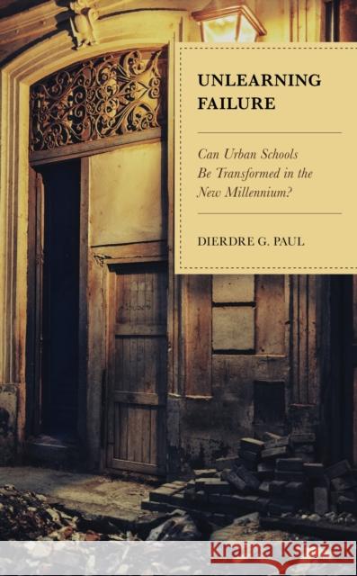 Unlearning Failure: Can Urban Schools Be Transformed in the New Millennium? Dierdre G. Paul 9781475835564 Rowman & Littlefield Publishers