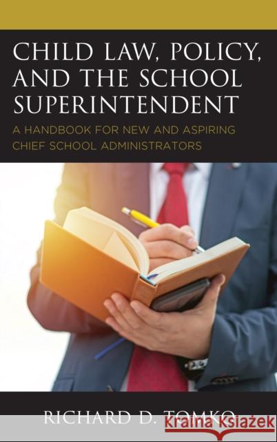 Child Law, Policy, and the School Superintendent: A Handbook for New and Aspiring Chief School Administrators Tomko, Richard D. 9781475835694 Rowman & Littlefield Publishers
