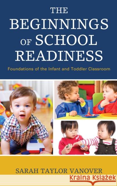 The Beginnings of School Readiness: Foundations of the Infant and Toddler Classroom Sarah Vanover 9781475835878 Rowman & Littlefield Publishers