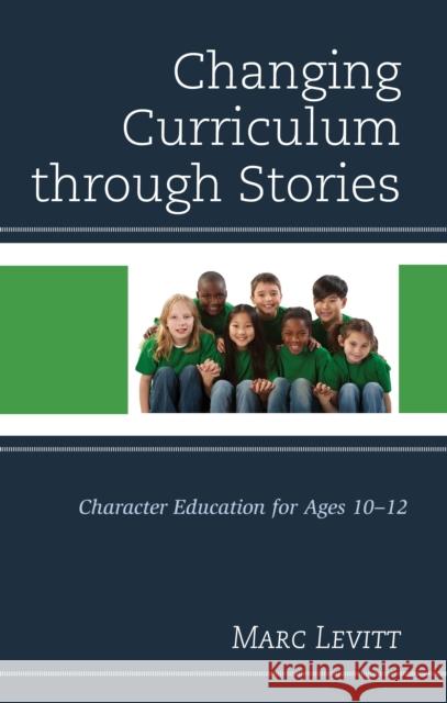 Changing Curriculum Through Stories: Character Education for Ages 10-12 Marc Joel Levitt 9781475835908 Rowman & Littlefield Publishers