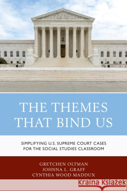 The Themes That Bind Us: Simplifying U.S. Supreme Court Cases for the Social Studies Classroom Gretchen A. Oltman Johnna L. Graff Cynthia Wood Maddux 9781475836066 Rowman & Littlefield Publishers