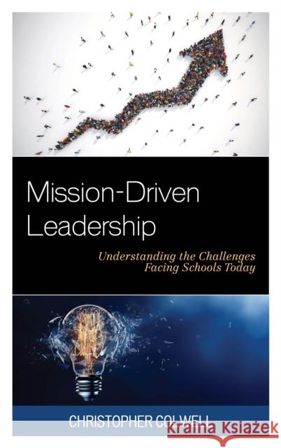 Mission-Driven Leadership: Understanding the Challenges Facing Schools Today Christopher Colwell 9781475836226 Rowman & Littlefield Publishers