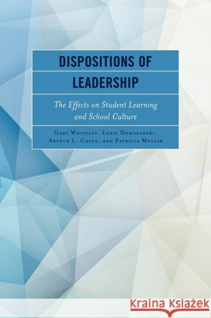 Dispositions of Leadership: The Effects on Student Learning and School Culture Gary Whiteley Lexie Domaradski Arthur L. Costa 9781475836257 Rowman & Littlefield Publishers