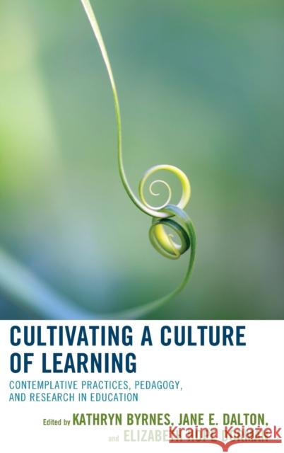 Cultivating a Culture of Learning: Contemplative Practices, Pedagogy, and Research in Education Kathryn Byrnes Jane Dalton Elizabeth Hope Dorman 9781475836288 Rowman & Littlefield Publishers