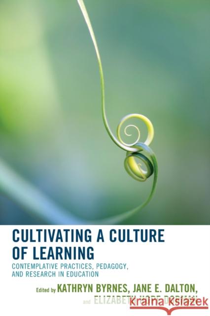 Cultivating a Culture of Learning: Contemplative Practices, Pedagogy, and Research in Education Kathryn Byrnes Jane Dalton Elizabeth Hope Dorman 9781475836295 Rowman & Littlefield Publishers