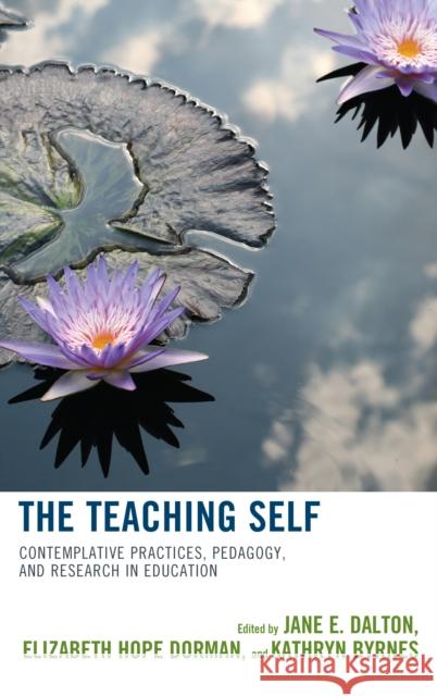 The Teaching Self: Contemplative Practices, Pedagogy, and Research in Education Jane Dalton Kathryn Byrnes Elizabeth Hope Dorman 9781475836318 Rowman & Littlefield Publishers