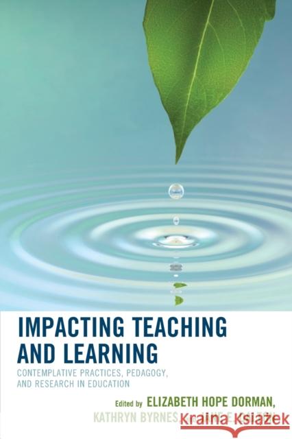 Impacting Teaching and Learning: Contemplative Practices, Pedagogy, and Research in Education Elizabeth Hope Dorman Kathryn Byrnes Jane Dalton 9781475836356