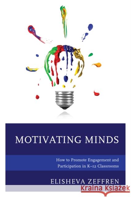 Motivating Minds: How to Promote Engagement and Participation in K-12 Classrooms Elisheva Zeffren 9781475836370 Rowman & Littlefield Publishers