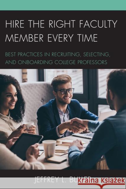 Hire the Right Faculty Member Every Time: Best Practices in Recruiting, Selecting, and Onboarding College Professors Jeffrey L. Buller 9781475836516 Rowman & Littlefield Publishers
