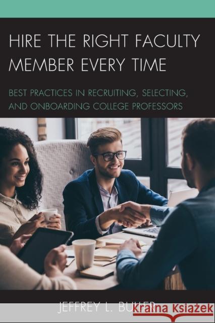 Hire the Right Faculty Member Every Time: Best Practices in Recruiting, Selecting, and Onboarding College Professors Jeffrey L. Buller 9781475836523 Rowman & Littlefield Publishers