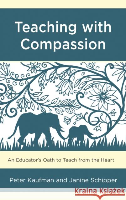 Teaching with Compassion: An Educator's Oath to Teach from the Heart Peter Kaufman Janine Schipper 9781475836547 Rowman & Littlefield Publishers