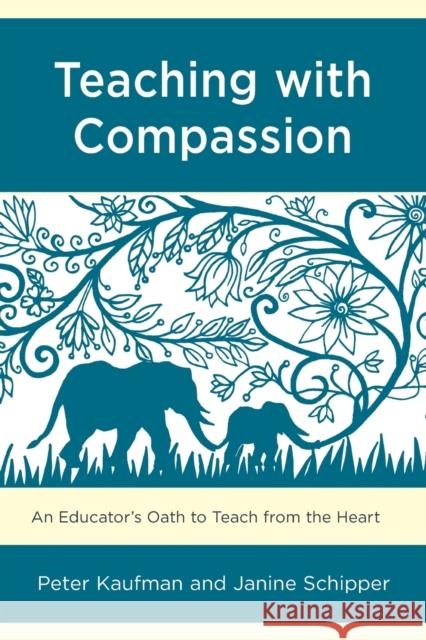 Teaching with Compassion: An Educator's Oath to Teach from the Heart Peter Kaufman Janine Schipper 9781475836554 Rowman & Littlefield Publishers