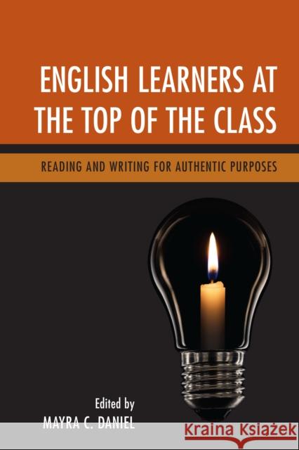 English Learners at the Top of the Class: Reading and Writing for Authentic Purposes Mayra C. Daniel 9781475836837 Rowman & Littlefield Publishers