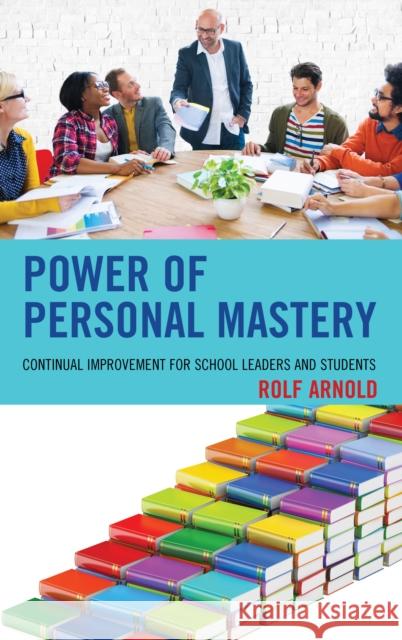 Power of Personal Mastery: Continual Improvement for School Leaders and Students Rolf Arnold 9781475836868