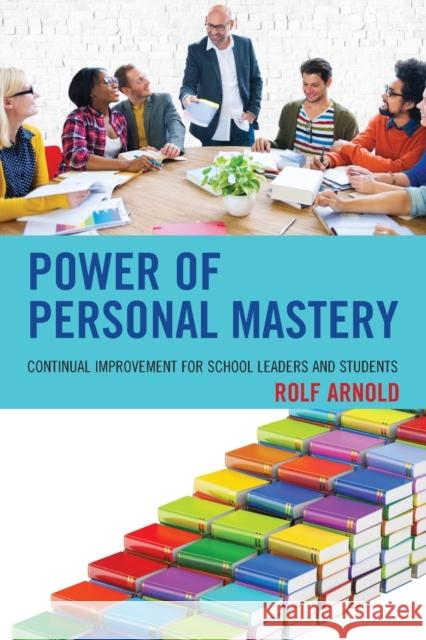 Power of Personal Mastery: Continual Improvement for School Leaders and Students Rolf Arnold 9781475836875