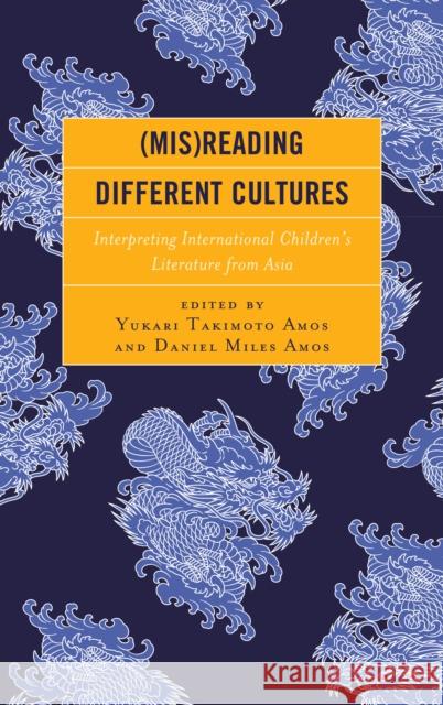 (Mis)Reading Different Cultures: Interpreting International Children's Literature from Asia Amos, Yukari Takimoto 9781475836899 Rowman & Littlefield Publishers