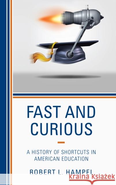Fast and Curious: A History of Shortcuts in American Education Hampel, Robert L. 9781475836929 Rowman & Littlefield Publishers