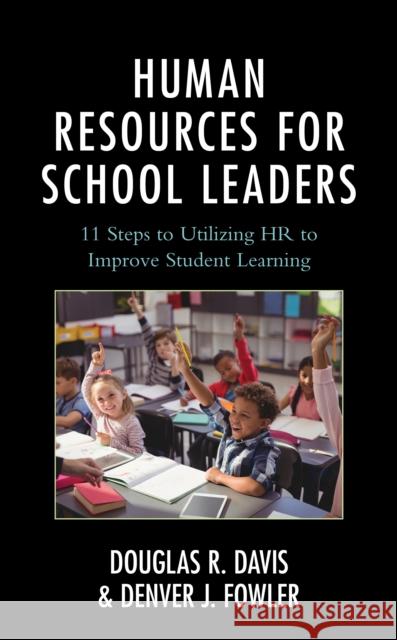 Human Resources for School Leaders: Eleven Steps to Utilizing HR to Improve Student Learning Douglas R. Davis Denver J. Fowler 9781475837100 Rowman & Littlefield Publishers