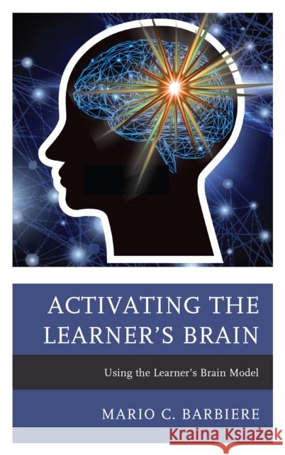 Activating the Learner's Brain: Using the Learner's Brain Model Mario C. Barbiere 9781475837209 Rowman & Littlefield Publishers