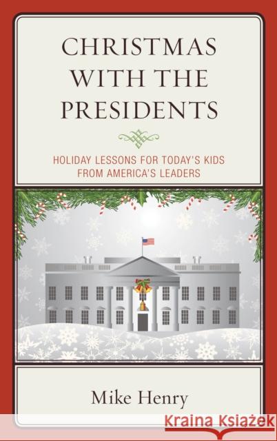 Christmas with the Presidents: Holiday Lessons for Today's Kids from America's Leaders Mike Henry 9781475837834 Rowman & Littlefield Publishers