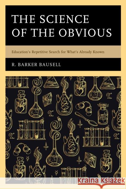 The Science of the Obvious: Education's Repetitive Search for What's Already Known R. Barker Bausell 9781475838138