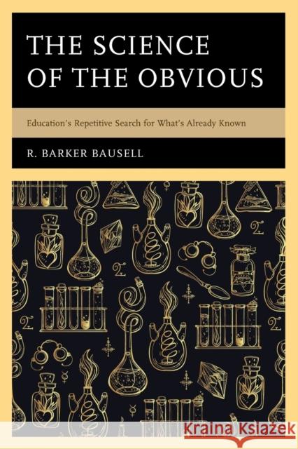 The Science of the Obvious: Education's Repetitive Search for What's Already Known R. Barker Bausell 9781475838145