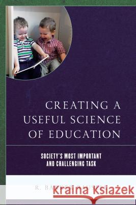 Creating a Useful Science of Education: Society's Most Important and Challenging Task R. Barker Bausell 9781475838176