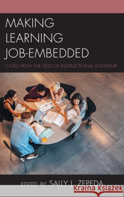 Making Learning Job-Embedded: Cases from the Field of Instructional Leadership Sally J. Zepeda 9781475838336 Rowman & Littlefield Publishers