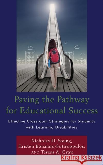 Paving the Pathway for Educational Success: Effective Classroom Strategies for Students with Learning Disabilities Nicholas D. Young Kristen Bonnano-Sotiropoulos Teresa Citro 9781475838848