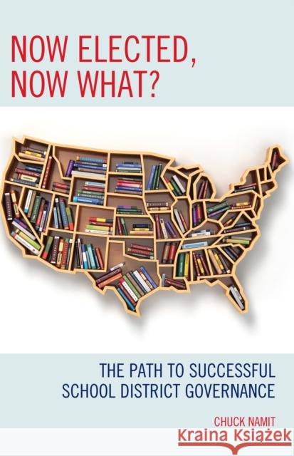 Now Elected, Now What?: The Path to Successful School District Governance Chuck Namit 9781475838879 Rowman & Littlefield Publishers