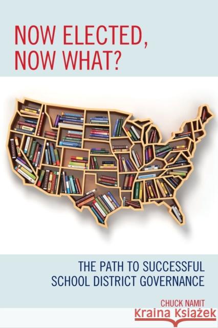 Now Elected, Now What?: The Path to Successful School District Governance Chuck Namit 9781475838886 Rowman & Littlefield Publishers