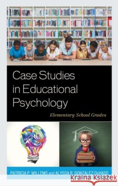 Case Studies in Educational Psychology: Elementary School Grades Patricia P. Willems Alyssa R. Gonzalez-Dehass 9781475839142 Rowman & Littlefield Publishers