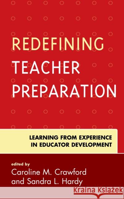 Redefining Teacher Preparation: Learning from Experience in Educator Development Caroline M. Crawford Sandra L. Hardy 9781475839173 Rowman & Littlefield Publishers
